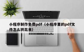 巴彦淖尔小程序制作免费pdf（小程序里的pdf文件怎么转出来）