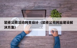 巴彦淖尔装修公司活动网页设计（装修公司网站建设解决方案）