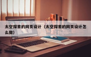 巴彦淖尔太空探索的网页设计（太空探索的网页设计怎么做）