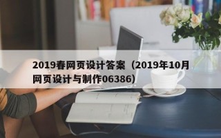 巴彦淖尔2019春网页设计答案（2019年10月网页设计与制作06386）
