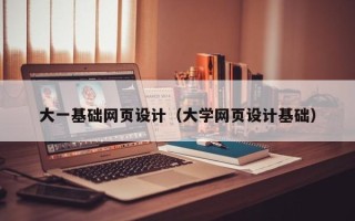 巴彦淖尔大一基础网页设计（大学网页设计基础）