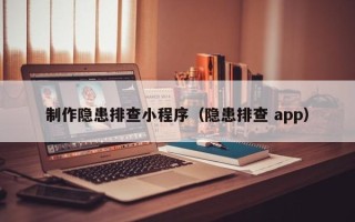 巴彦淖尔制作隐患排查小程序（隐患排查 app）