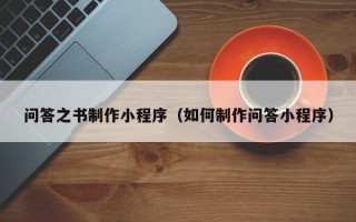 巴彦淖尔问答之书制作小程序（如何制作问答小程序）