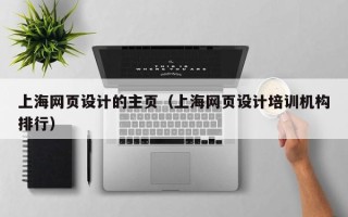 巴彦淖尔上海网页设计的主页（上海网页设计培训机构排行）