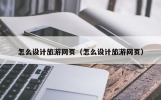 巴彦淖尔怎么设计旅游网页（怎么设计旅游网页）