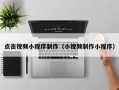 巴彦淖尔点击视频小程序制作（小视频制作小程序）