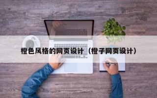 巴彦淖尔橙色风格的网页设计（橙子网页设计）
