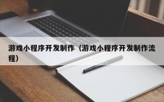 巴彦淖尔游戏小程序开发制作（游戏小程序开发制作流程）