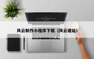 巴彦淖尔风云制作小程序下载（风云建站）